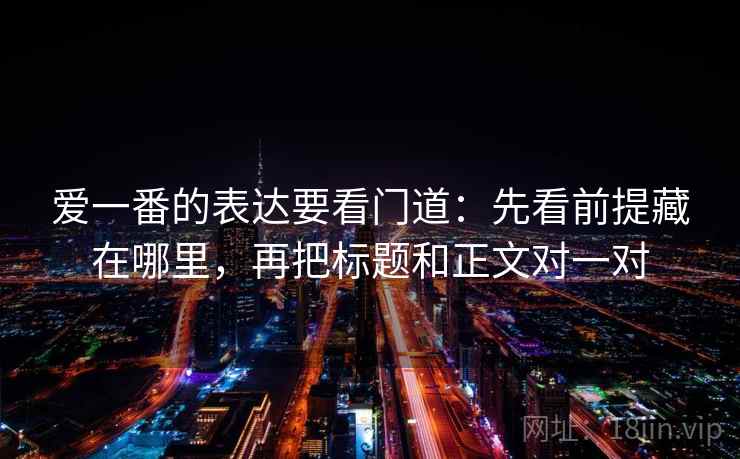 爱一番的表达要看门道：先看前提藏在哪里，再把标题和正文对一对