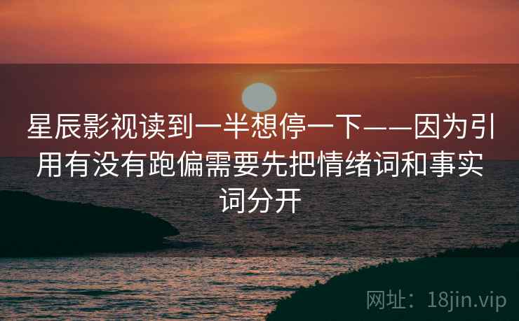 星辰影视读到一半想停一下——因为引用有没有跑偏需要先把情绪词和事实词分开
