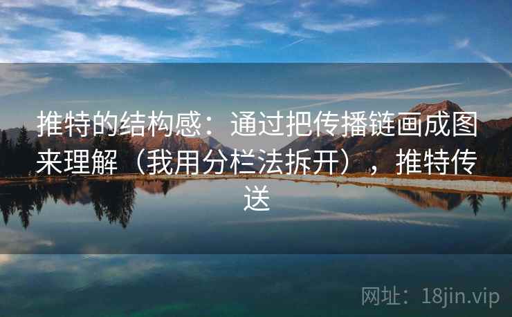 推特的结构感:通过把传播链画成图来理解(我用分栏法拆开),推特传送