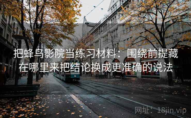 把蜂鸟影院当练习材料：围绕前提藏在哪里来把结论换成更准确的说法