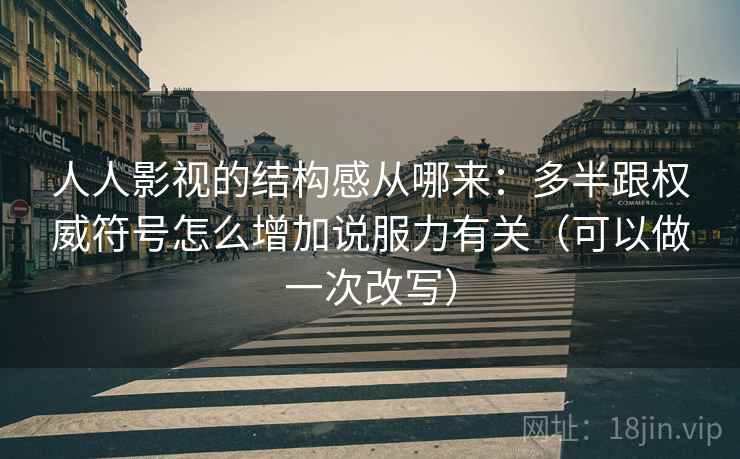 人人影视的结构感从哪来：多半跟权威符号怎么增加说服力有关（可以做一次改写）