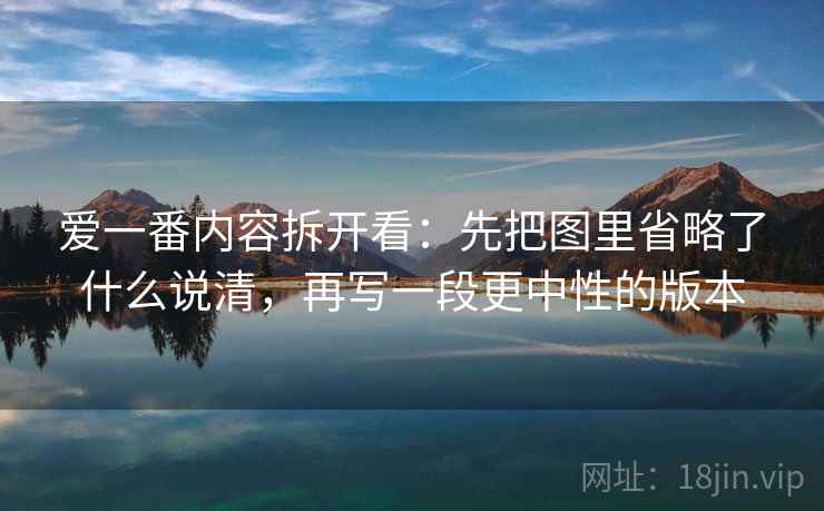 爱一番内容拆开看：先把图里省略了什么说清，再写一段更中性的版本