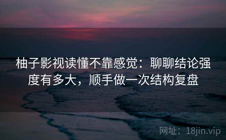 柚子影视读懂不靠感觉:聊聊结论强度有多大,顺手做一次结构复盘
