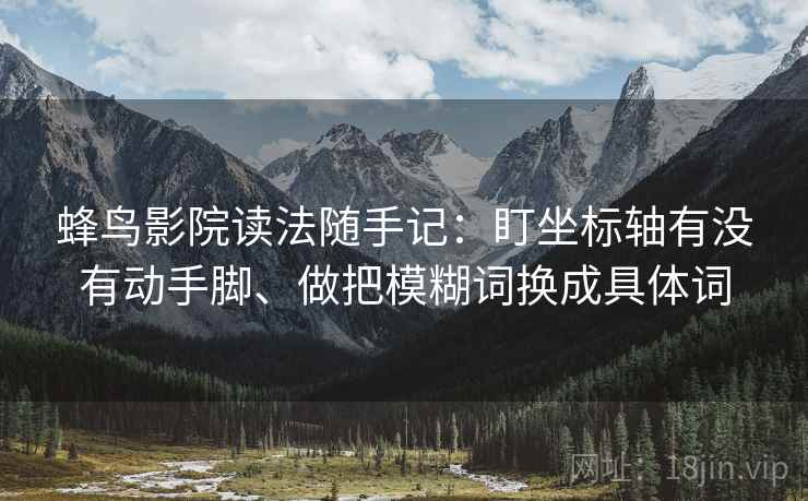 蜂鸟影院读法随手记：盯坐标轴有没有动手脚、做把模糊词换成具体词