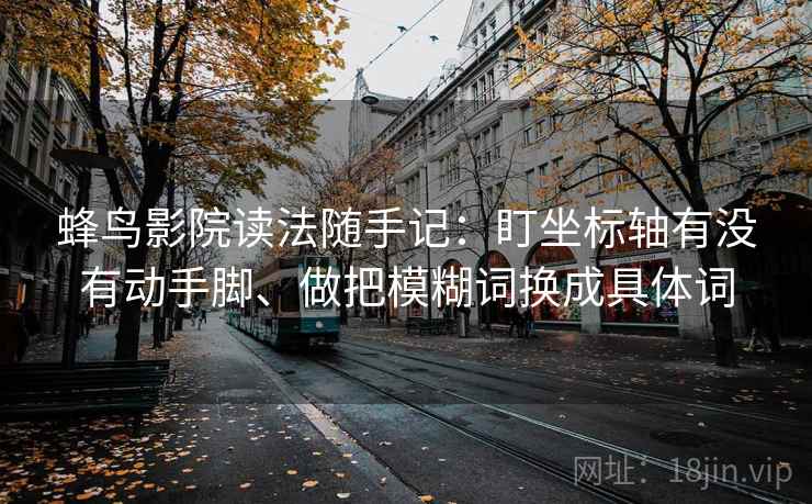 蜂鸟影院读法随手记：盯坐标轴有没有动手脚、做把模糊词换成具体词