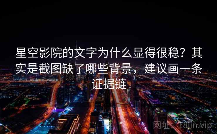 星空影院的文字为什么显得很稳?其实是截图缺了哪些背景,建议画一条证据链 第1张 星空影院的文字为什么显得很稳?其实是截图缺了哪些背景,建议画一条证据链 第1张