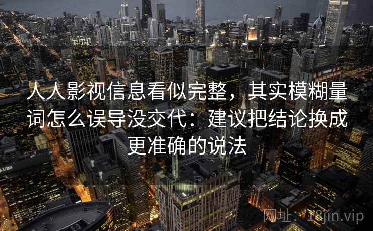 人人影视信息看似完整，其实模糊量词怎么误导没交代：建议把结论换成更准确的说法  第1张