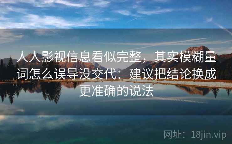 人人影视信息看似完整，其实模糊量词怎么误导没交代：建议把结论换成更准确的说法  第2张